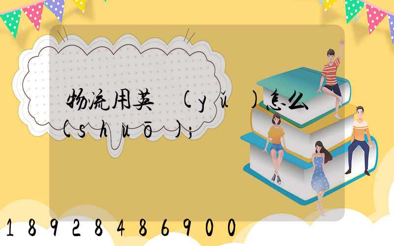 物流用英語(yǔ)怎么說(shuō)