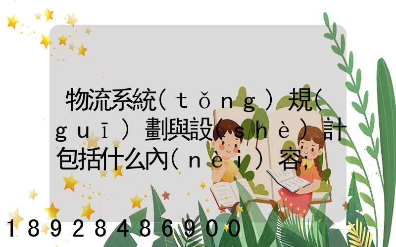 物流系統(tǒng)規(guī)劃與設(shè)計包括什么內(nèi)容