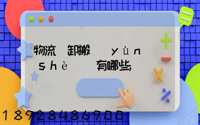 物流裝卸搬運(yùn)設(shè)備有哪些