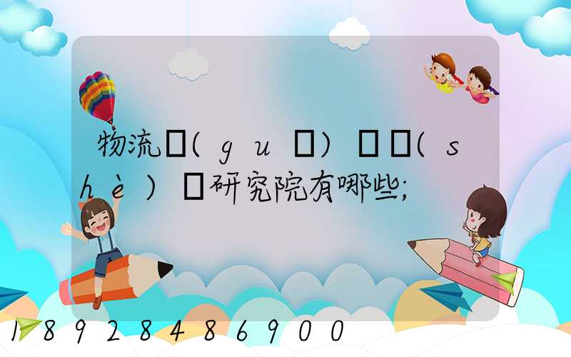 物流規(guī)劃設(shè)計研究院有哪些