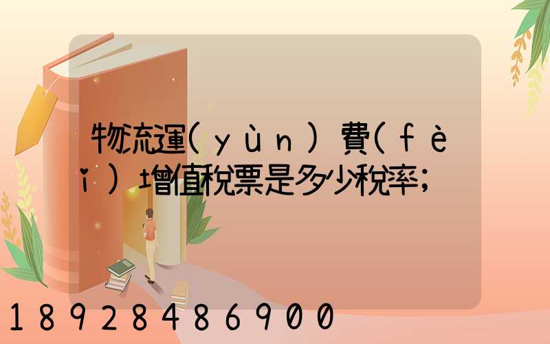 物流運(yùn)費(fèi)增值稅票是多少稅率