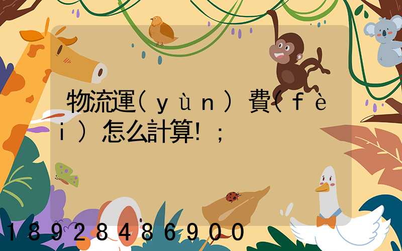 物流運(yùn)費(fèi)怎么計算!