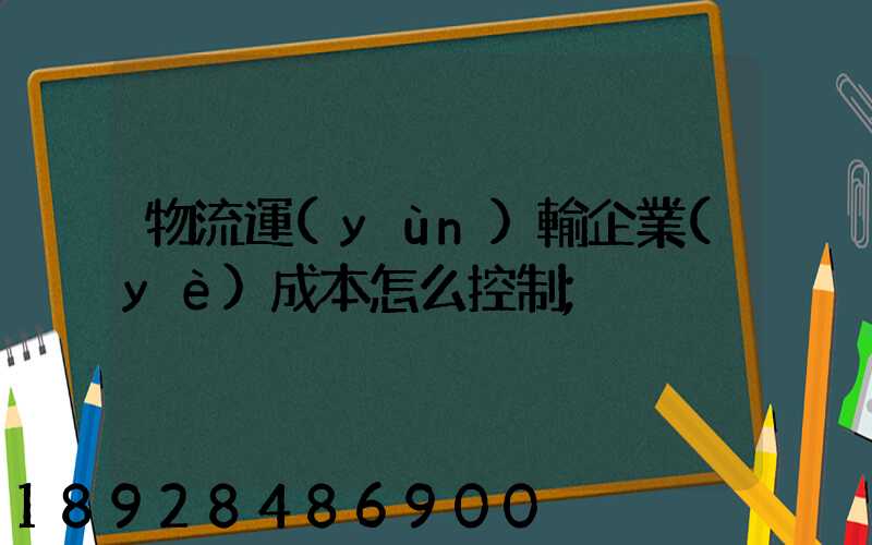 物流運(yùn)輸企業(yè)成本怎么控制