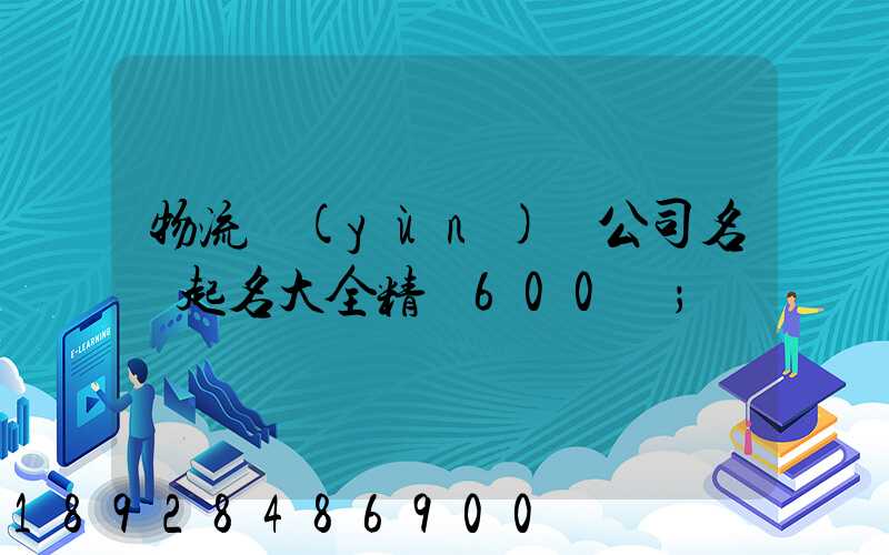 物流運(yùn)輸公司名稱起名大全精選600個