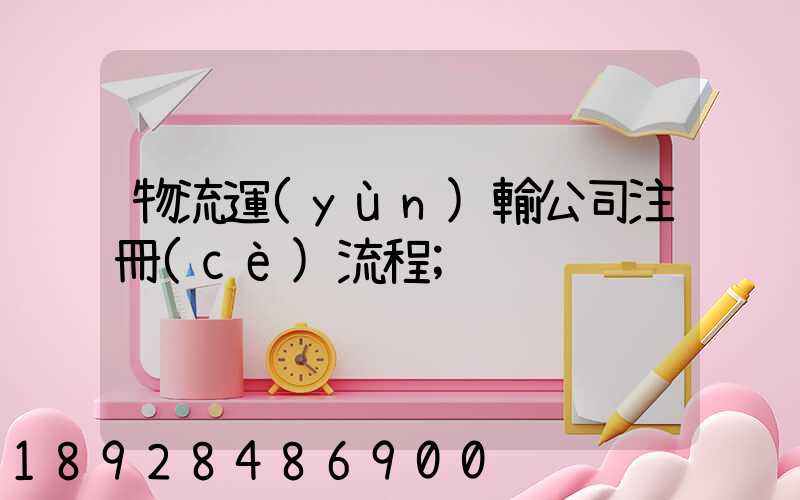 物流運(yùn)輸公司注冊(cè)流程
