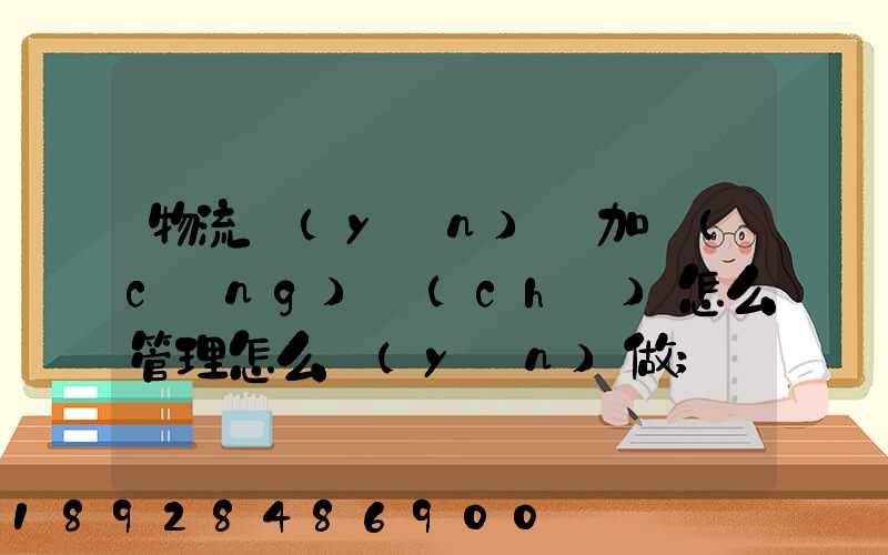 物流運(yùn)輸加倉(cāng)儲(chǔ)怎么管理怎么運(yùn)做