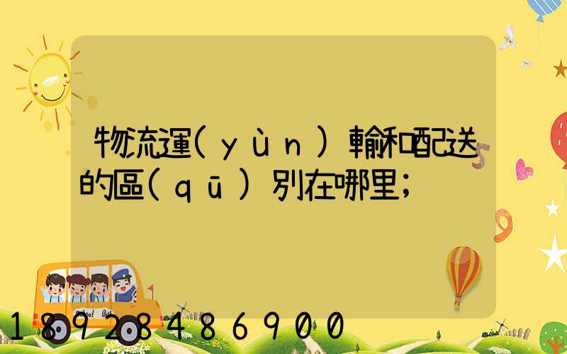 物流運(yùn)輸和配送的區(qū)別在哪里