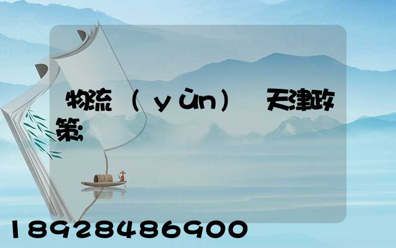物流運(yùn)輸天津政策
