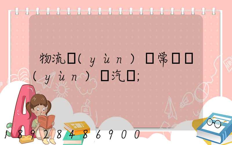 物流運(yùn)輸常見運(yùn)輸汽車