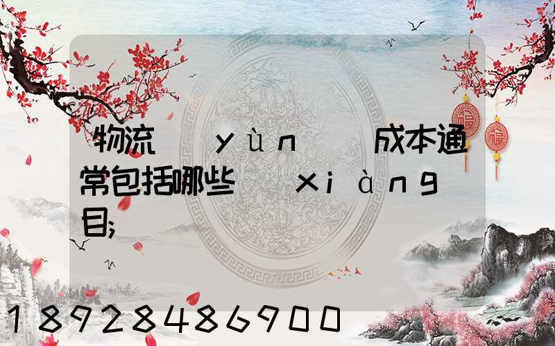 物流運(yùn)輸成本通常包括哪些項(xiàng)目