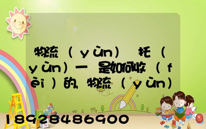 物流運(yùn)輸托運(yùn)一噸是如何收費(fèi)的,物流運(yùn)輸托運(yùn)價(jià)格