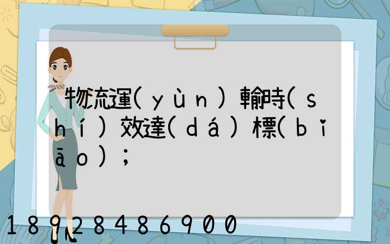 物流運(yùn)輸時(shí)效達(dá)標(biāo)