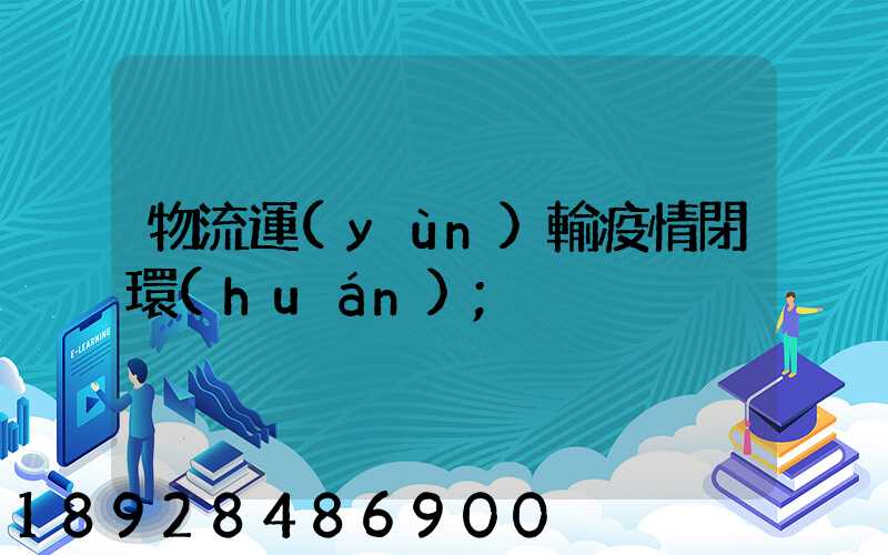 物流運(yùn)輸疫情閉環(huán)