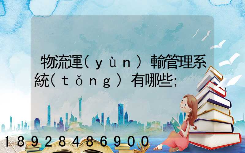 物流運(yùn)輸管理系統(tǒng)有哪些