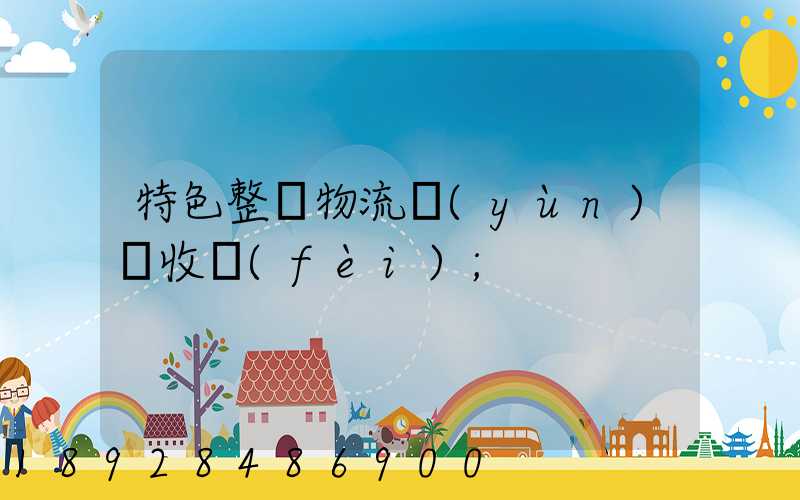特色整車物流運(yùn)輸收費(fèi)