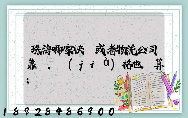 珠海哪家快遞或者物流公司靠譜,價(jià)格也劃算