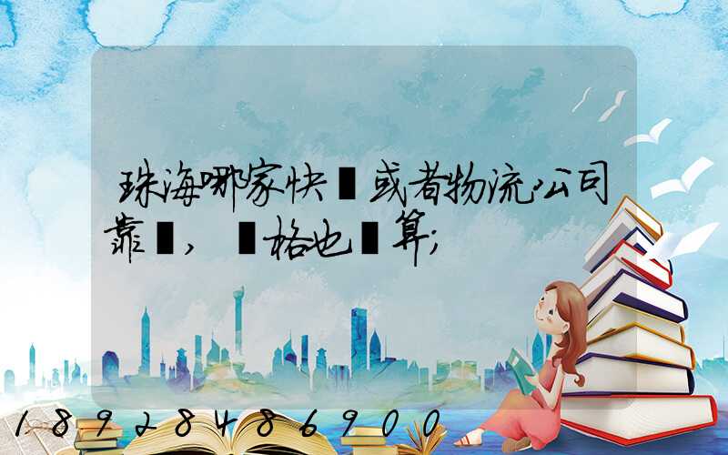 珠海哪家快遞或者物流公司靠譜,價格也劃算