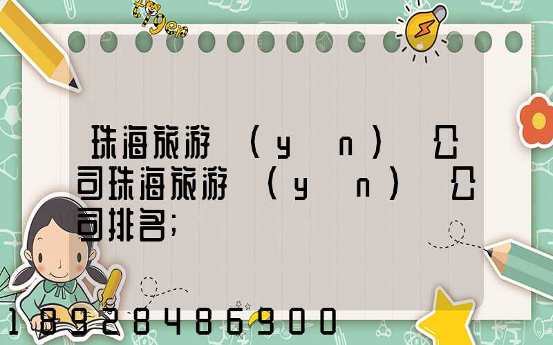 珠海旅游運(yùn)輸公司珠海旅游運(yùn)輸公司排名