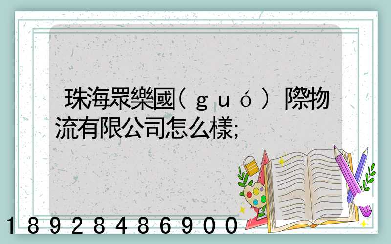 珠海眾樂國(guó)際物流有限公司怎么樣