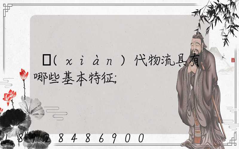 現(xiàn)代物流具有哪些基本特征