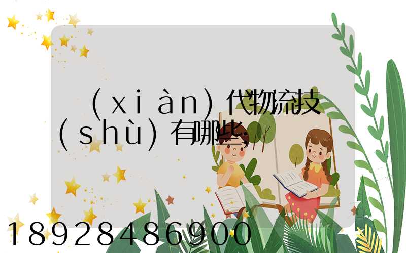 現(xiàn)代物流技術(shù)有哪些