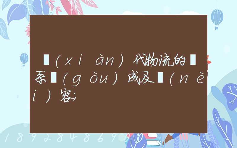 現(xiàn)代物流的體系構(gòu)成及內(nèi)容