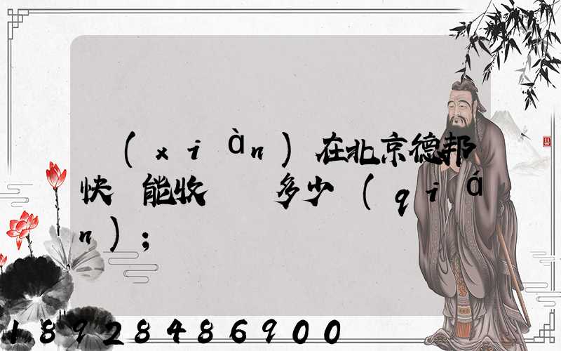 現(xiàn)在北京德邦快遞能收貨嗎多少錢(qián)