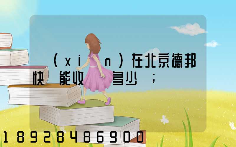 現(xiàn)在北京德邦快遞能收貨嗎多少錢