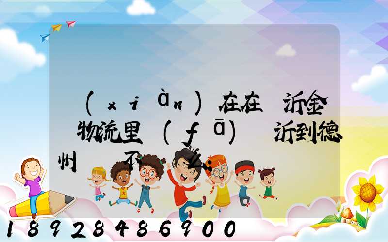 現(xiàn)在在臨沂金蘭物流里發(fā)臨沂到德州專線不掙錢么