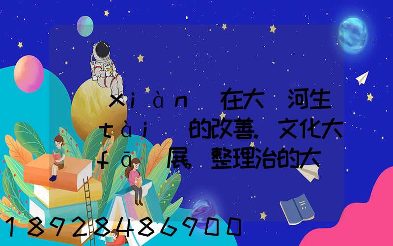 現(xiàn)在大運河生態(tài)的改善.文化大發(fā)展,整理治的大運河會起到什么積極作用...