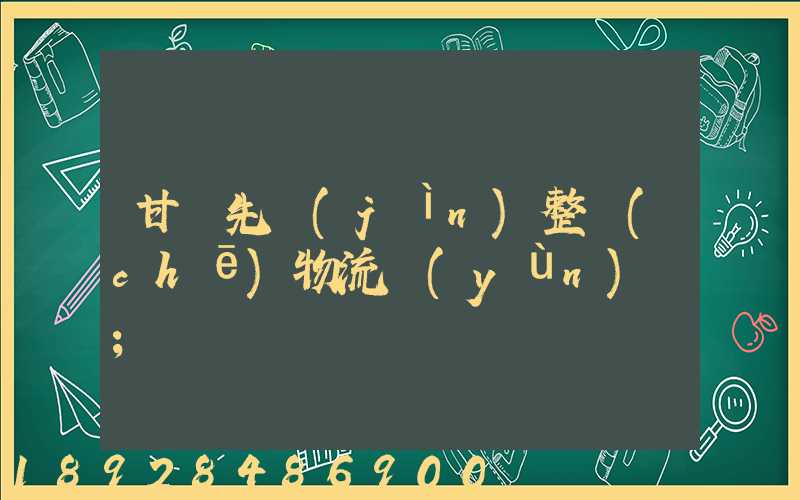 甘肅先進(jìn)整車(chē)物流運(yùn)輸