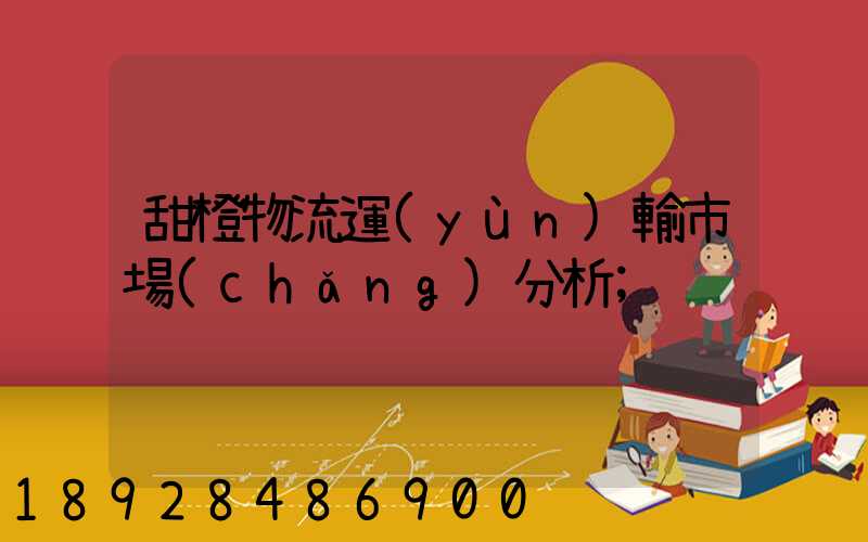 甜橙物流運(yùn)輸市場(chǎng)分析
