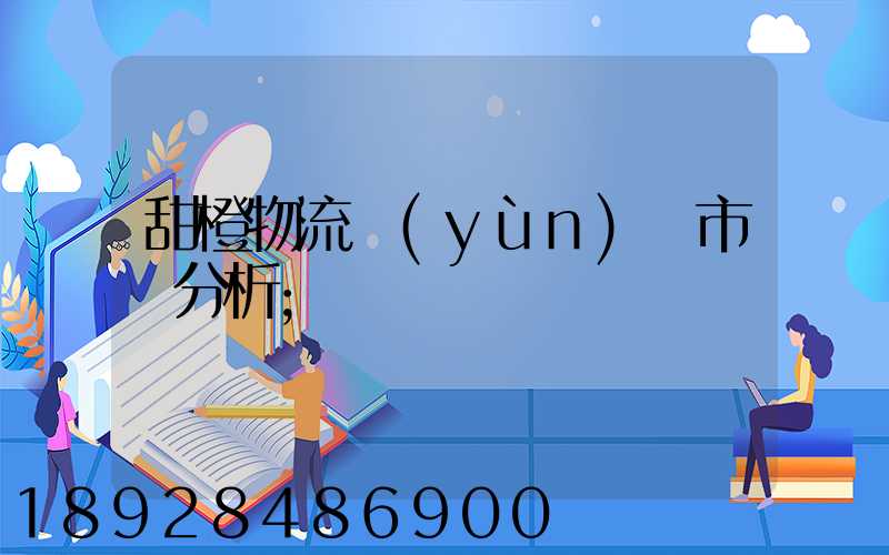 甜橙物流運(yùn)輸市場分析