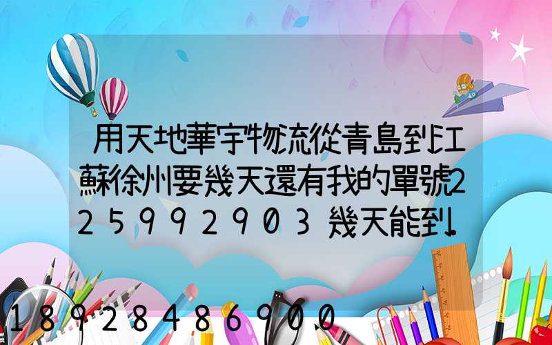 用天地華宇物流從青島到江蘇徐州要幾天還有我的單號225992903幾天能到...
