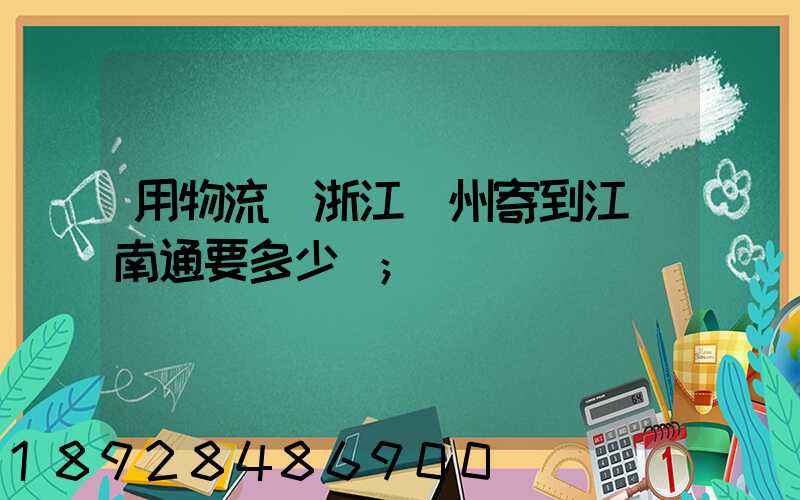 用物流從浙江溫州寄到江蘇南通要多少餞