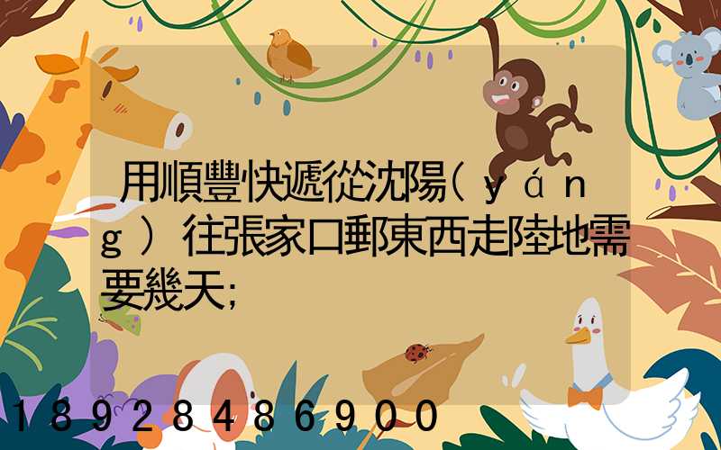 用順豐快遞從沈陽(yáng)往張家口郵東西走陸地需要幾天