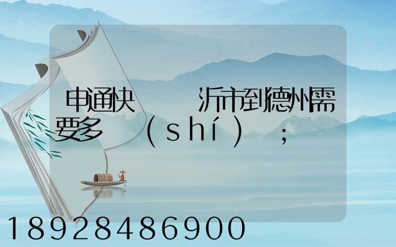 申通快遞從臨沂市到德州需要多長時(shí)間