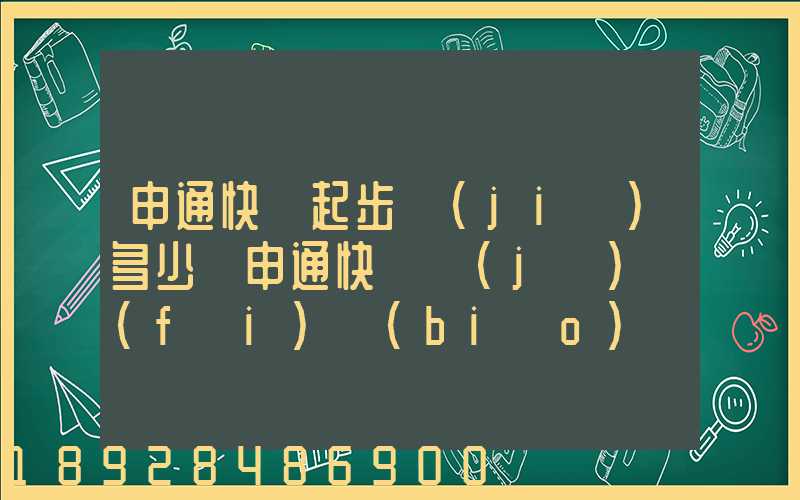 申通快遞起步價(jià)多少錢申通快遞計(jì)費(fèi)標(biāo)準(zhǔn),申通快遞寄件收費(fèi)