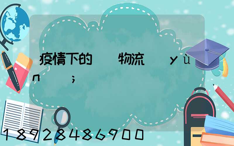 疫情下的國際物流運(yùn)輸