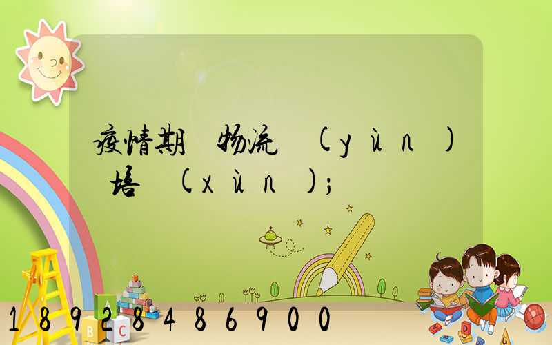 疫情期間物流運(yùn)輸培訓(xùn)