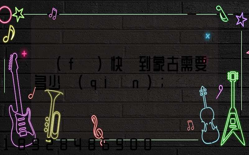 發(fā)快遞到蒙古需要多少錢(qián)