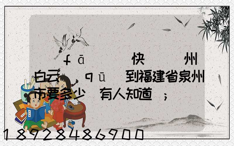 發(fā)順豐快遞從廣州白云區(qū)到福建省泉州市要多少錢有人知道嗎