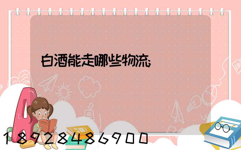 白酒能走哪些物流