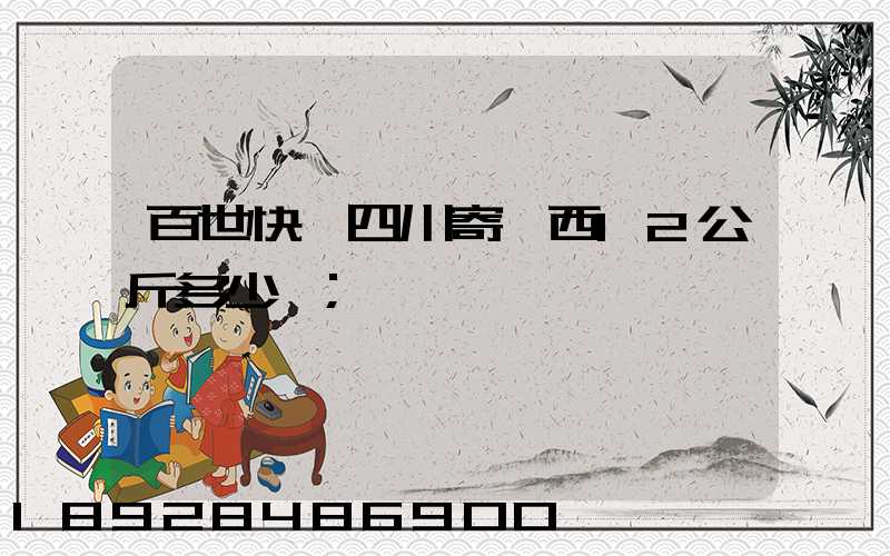百世快遞四川寄廣西12公斤多少錢