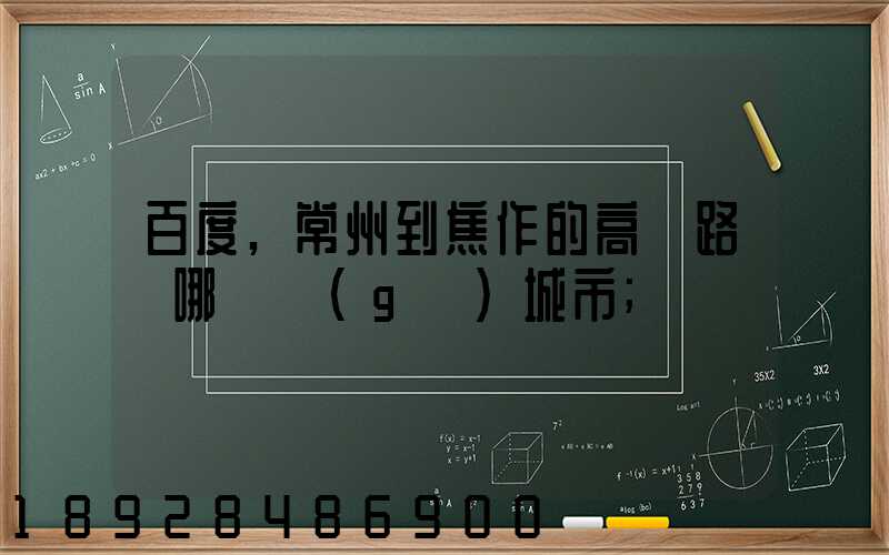 百度,常州到焦作的高鐵路過哪幾個(gè)城市