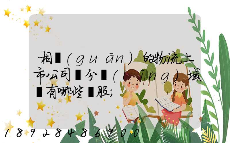 相關(guān)的物流上市公司細分領(lǐng)域龍有哪些頭股