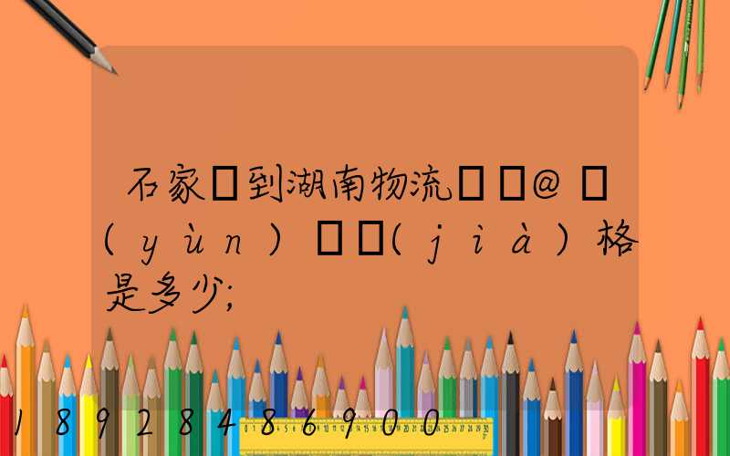 石家莊到湖南物流專線@運(yùn)輸價(jià)格是多少