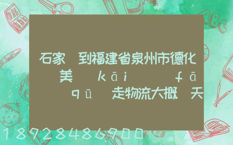 石家莊到福建省泉州市德化縣寶美開(kāi)發(fā)區(qū)走物流大概幾天