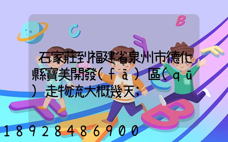 石家莊到福建省泉州市德化縣寶美開發(fā)區(qū)走物流大概幾天