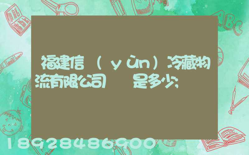 福建信運(yùn)冷藏物流有限公司電話是多少